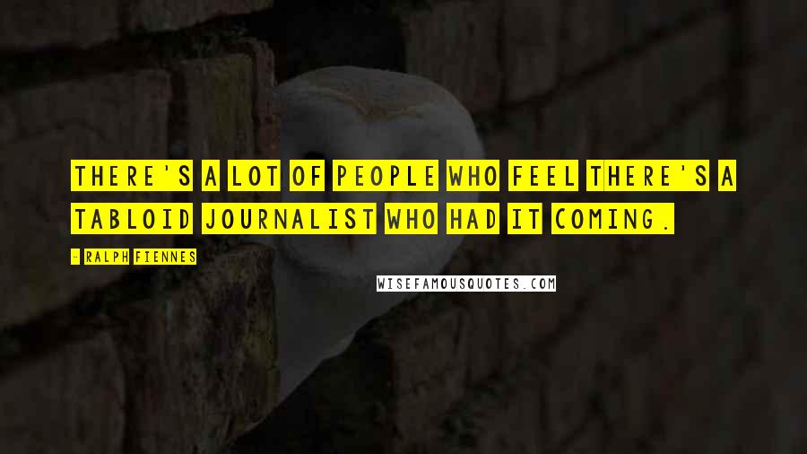 Ralph Fiennes Quotes: There's a lot of people who feel there's a tabloid journalist who had it coming.