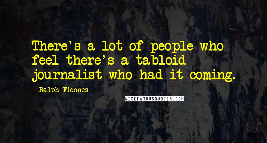 Ralph Fiennes Quotes: There's a lot of people who feel there's a tabloid journalist who had it coming.