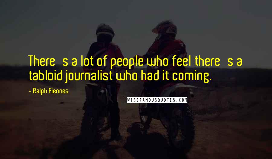 Ralph Fiennes Quotes: There's a lot of people who feel there's a tabloid journalist who had it coming.