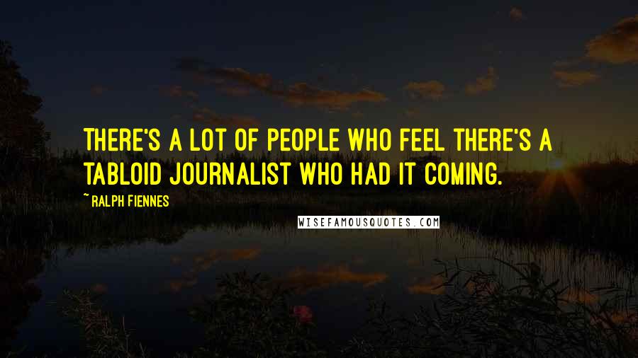 Ralph Fiennes Quotes: There's a lot of people who feel there's a tabloid journalist who had it coming.