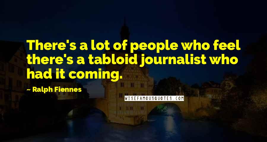 Ralph Fiennes Quotes: There's a lot of people who feel there's a tabloid journalist who had it coming.