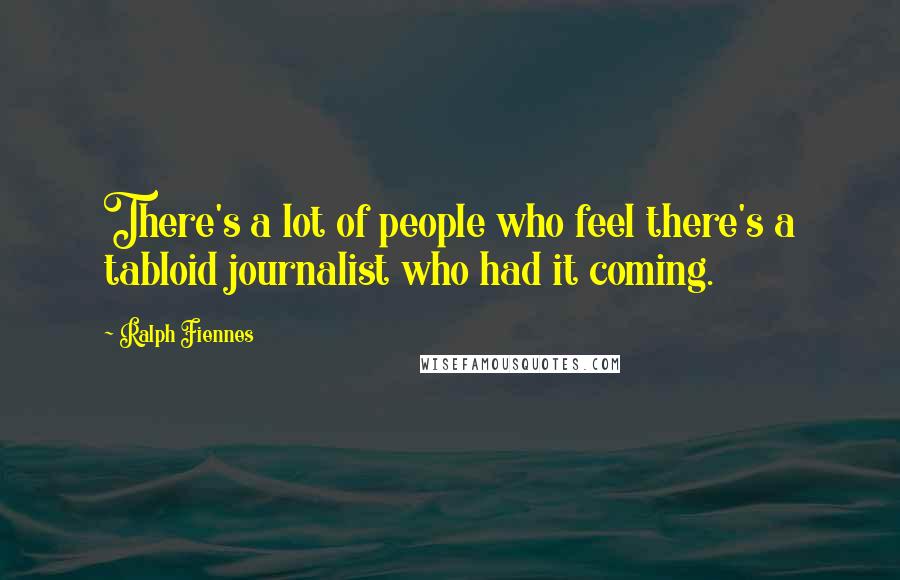 Ralph Fiennes Quotes: There's a lot of people who feel there's a tabloid journalist who had it coming.