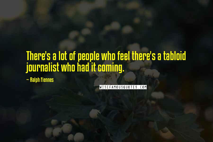 Ralph Fiennes Quotes: There's a lot of people who feel there's a tabloid journalist who had it coming.