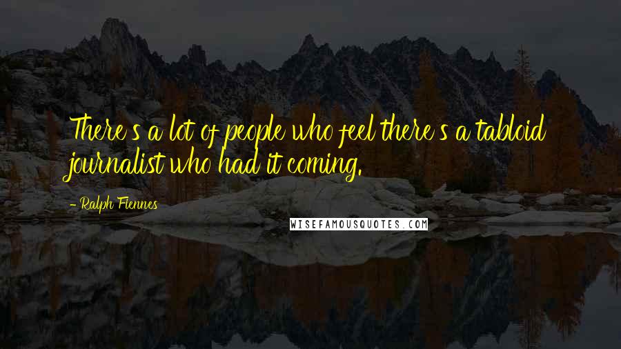 Ralph Fiennes Quotes: There's a lot of people who feel there's a tabloid journalist who had it coming.