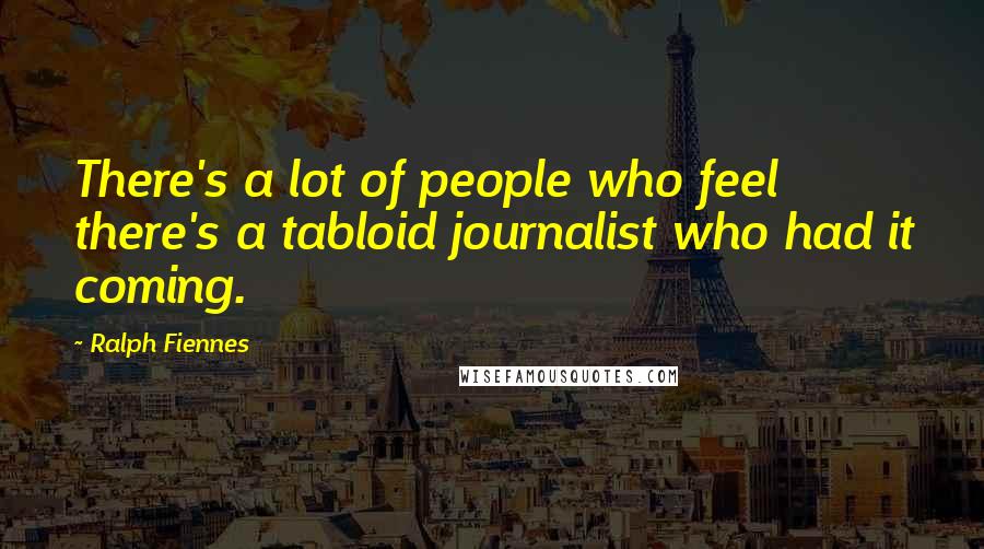 Ralph Fiennes Quotes: There's a lot of people who feel there's a tabloid journalist who had it coming.