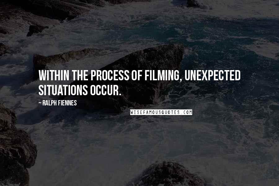 Ralph Fiennes Quotes: Within the process of filming, unexpected situations occur.