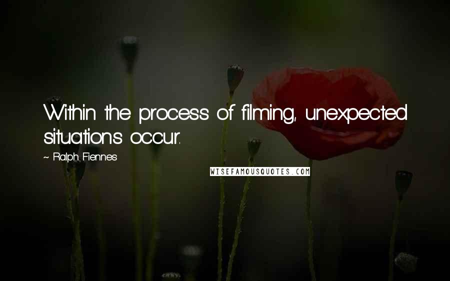 Ralph Fiennes Quotes: Within the process of filming, unexpected situations occur.