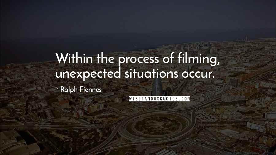 Ralph Fiennes Quotes: Within the process of filming, unexpected situations occur.