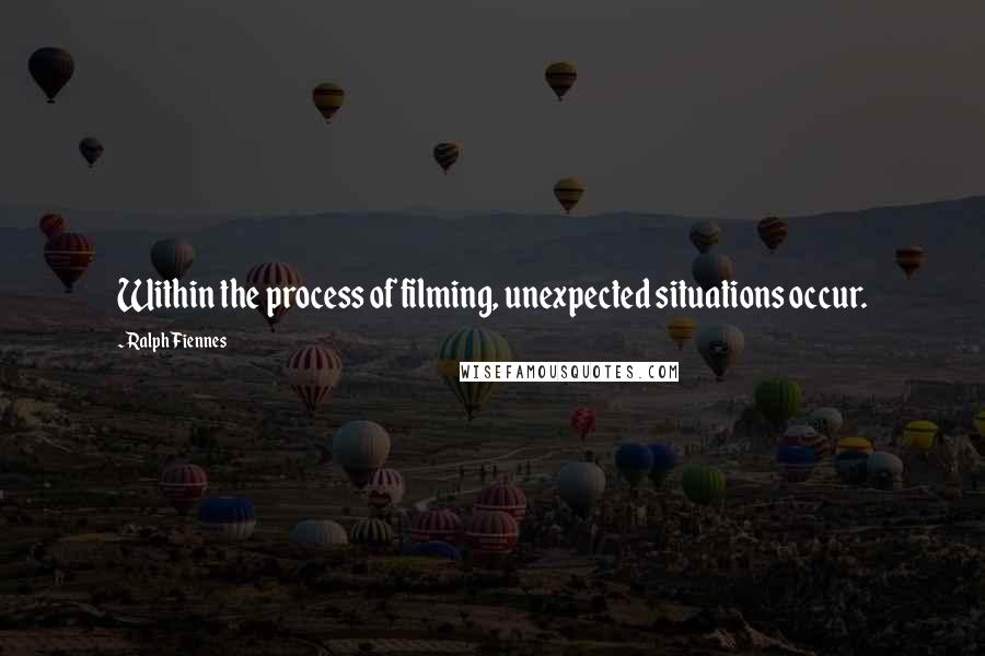 Ralph Fiennes Quotes: Within the process of filming, unexpected situations occur.