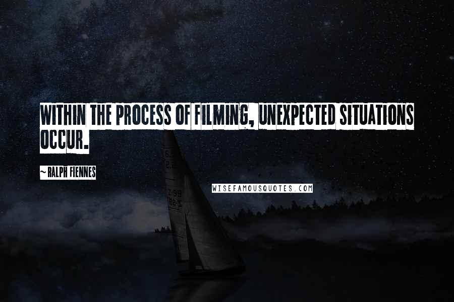 Ralph Fiennes Quotes: Within the process of filming, unexpected situations occur.