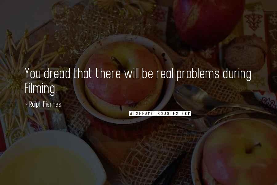 Ralph Fiennes Quotes: You dread that there will be real problems during filming.