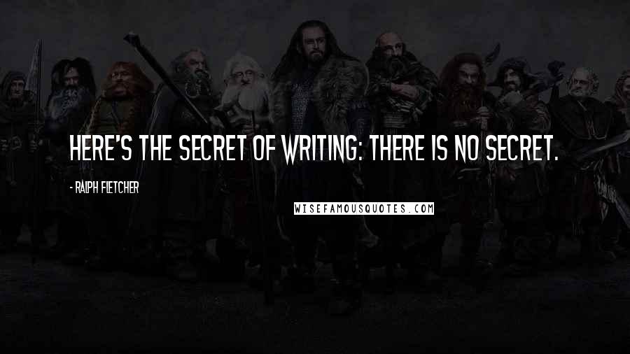 Ralph Fletcher Quotes: Here's the secret of writing: there is no secret.