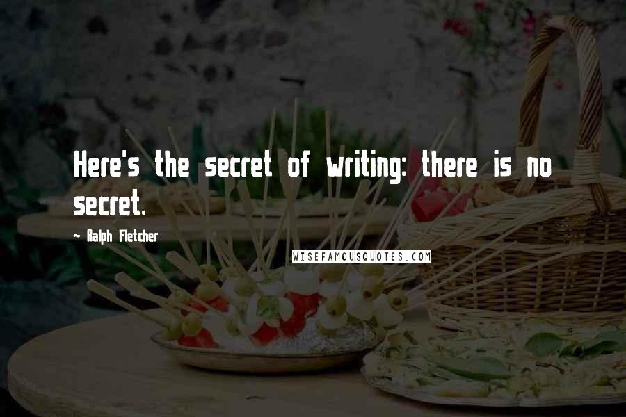 Ralph Fletcher Quotes: Here's the secret of writing: there is no secret.