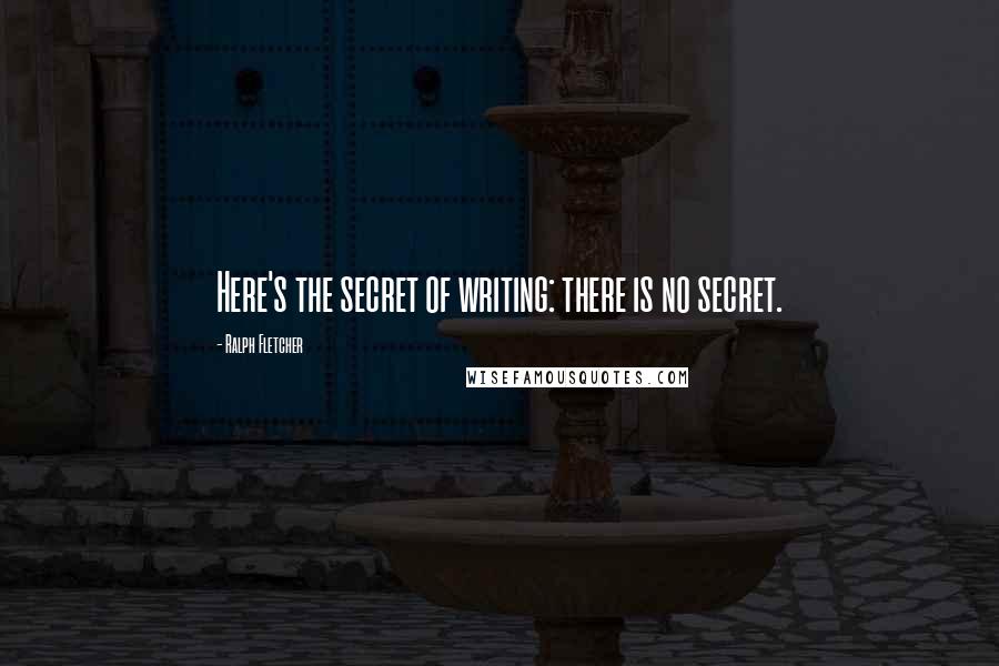 Ralph Fletcher Quotes: Here's the secret of writing: there is no secret.