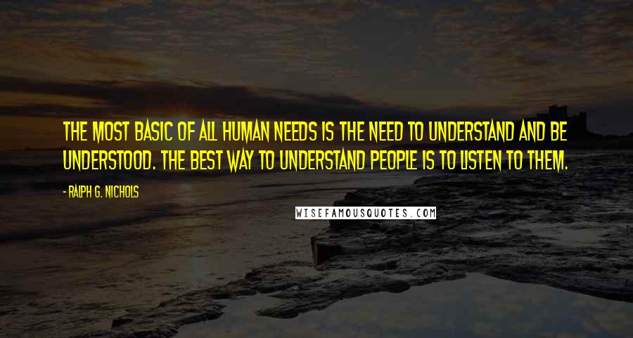 Ralph G. Nichols Quotes: The most basic of all human needs is the need to understand and be understood. The best way to understand people is to listen to them.