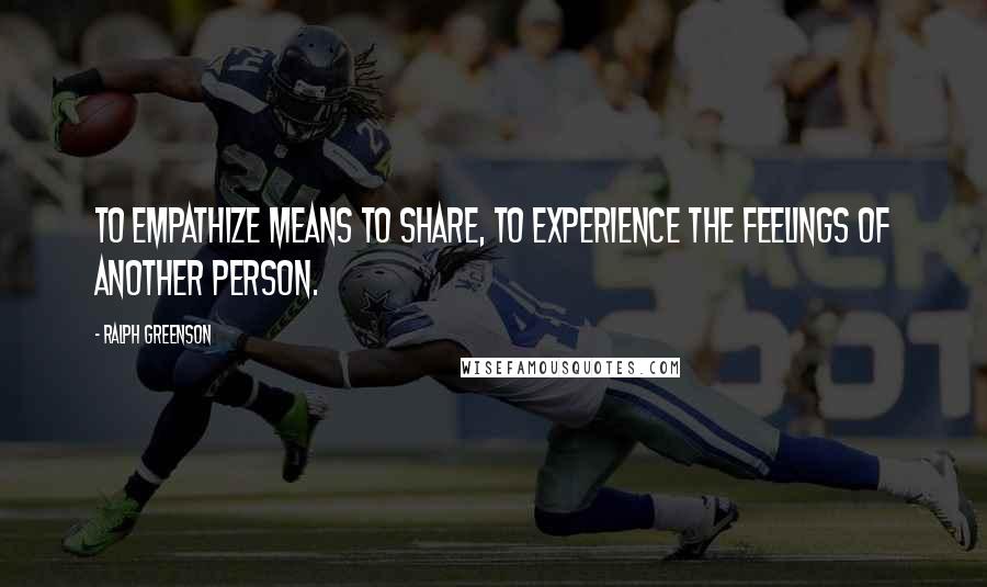 Ralph Greenson Quotes: To empathize means to share, to experience the feelings of another person.