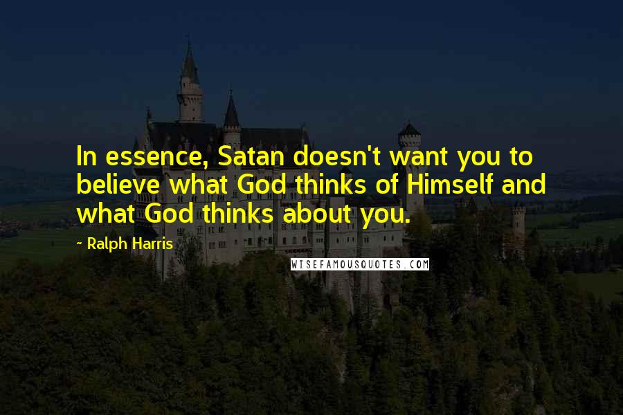 Ralph Harris Quotes: In essence, Satan doesn't want you to believe what God thinks of Himself and what God thinks about you.