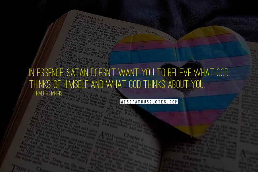 Ralph Harris Quotes: In essence, Satan doesn't want you to believe what God thinks of Himself and what God thinks about you.