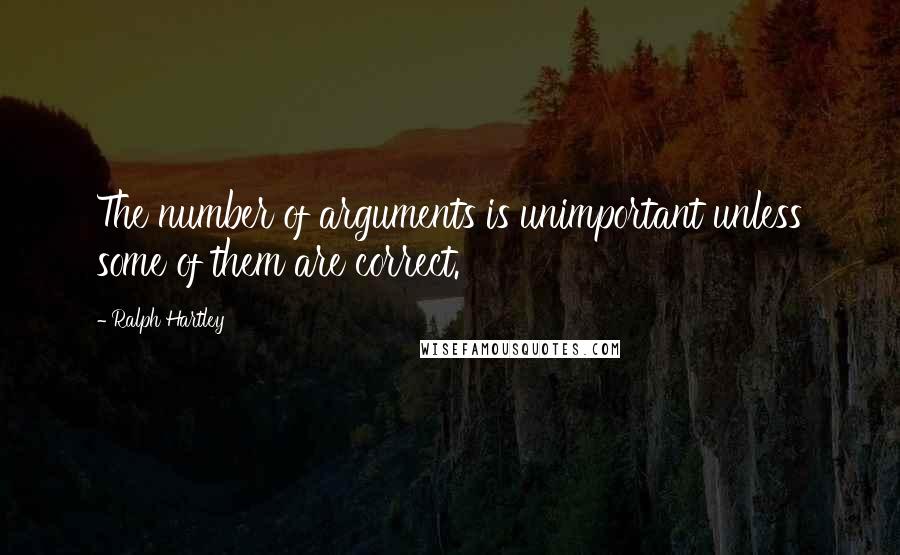 Ralph Hartley Quotes: The number of arguments is unimportant unless some of them are correct.