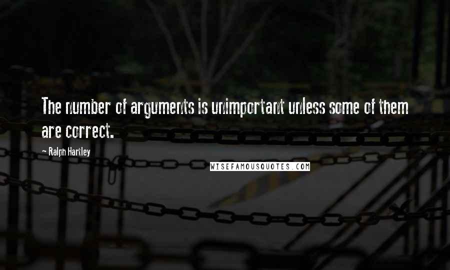 Ralph Hartley Quotes: The number of arguments is unimportant unless some of them are correct.