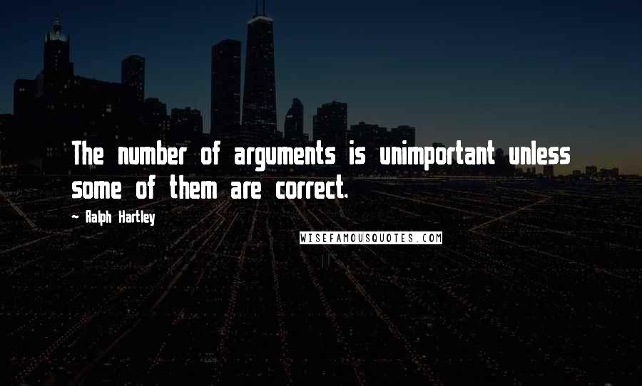 Ralph Hartley Quotes: The number of arguments is unimportant unless some of them are correct.