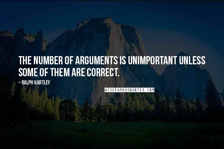 Ralph Hartley Quotes: The number of arguments is unimportant unless some of them are correct.