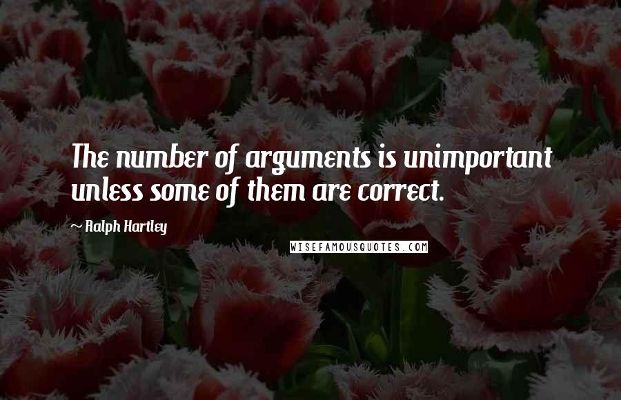 Ralph Hartley Quotes: The number of arguments is unimportant unless some of them are correct.