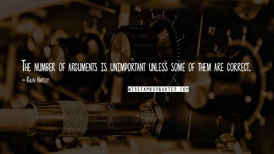 Ralph Hartley Quotes: The number of arguments is unimportant unless some of them are correct.