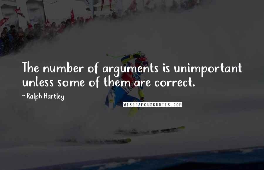 Ralph Hartley Quotes: The number of arguments is unimportant unless some of them are correct.