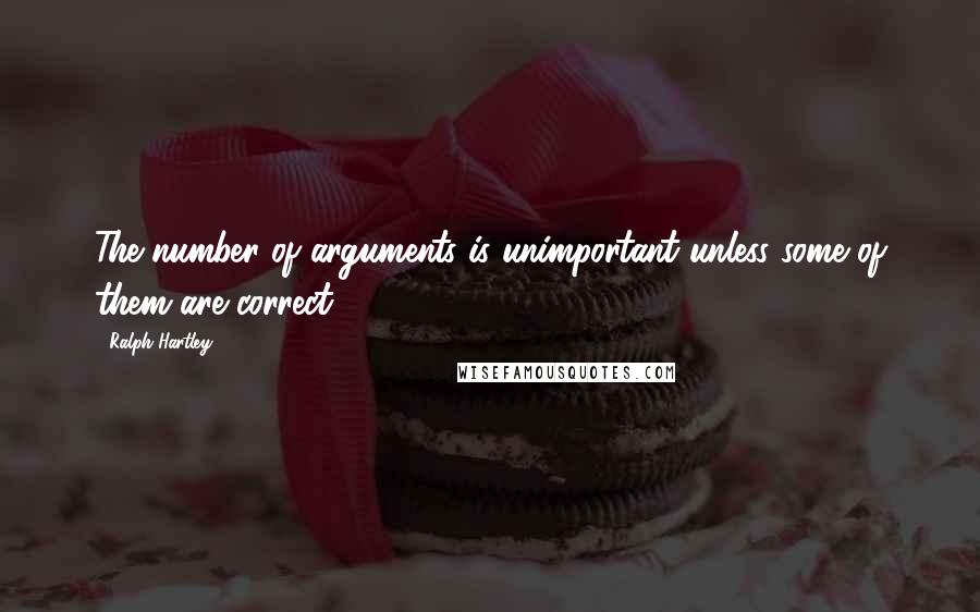 Ralph Hartley Quotes: The number of arguments is unimportant unless some of them are correct.