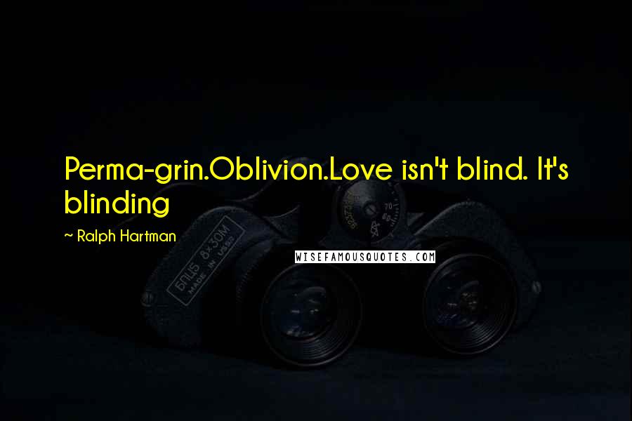 Ralph Hartman Quotes: Perma-grin.Oblivion.Love isn't blind. It's blinding