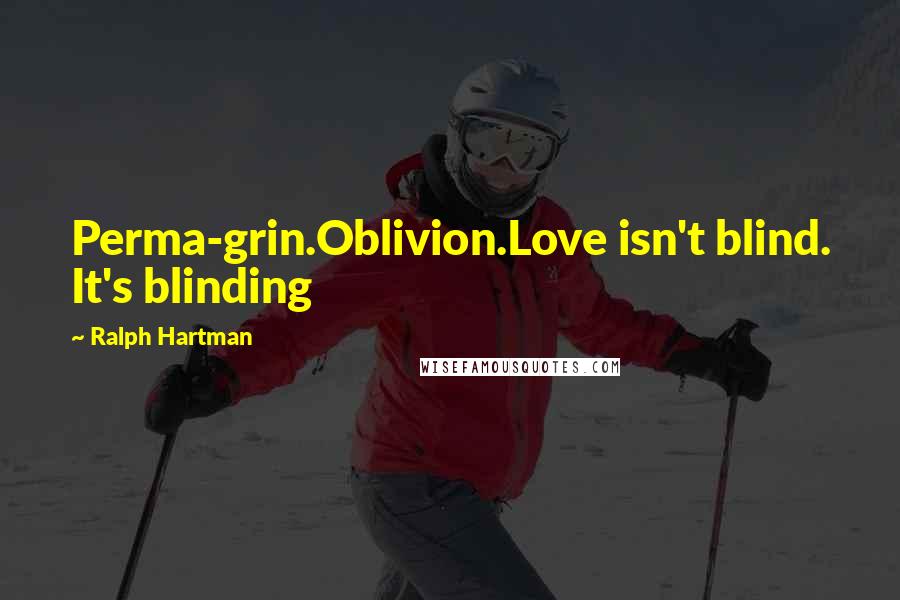 Ralph Hartman Quotes: Perma-grin.Oblivion.Love isn't blind. It's blinding