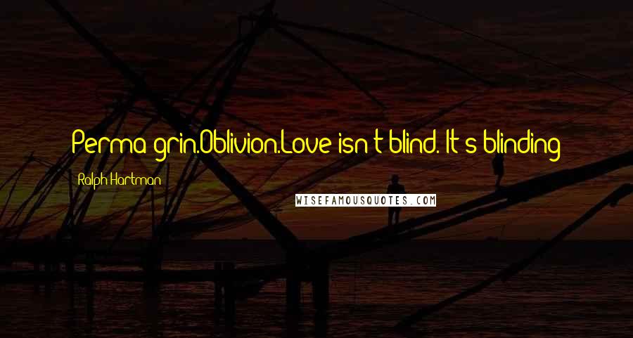 Ralph Hartman Quotes: Perma-grin.Oblivion.Love isn't blind. It's blinding