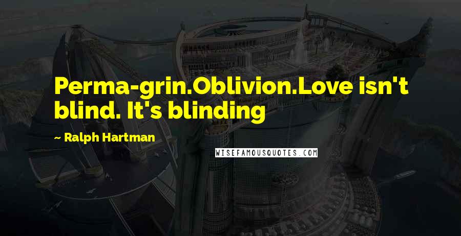 Ralph Hartman Quotes: Perma-grin.Oblivion.Love isn't blind. It's blinding