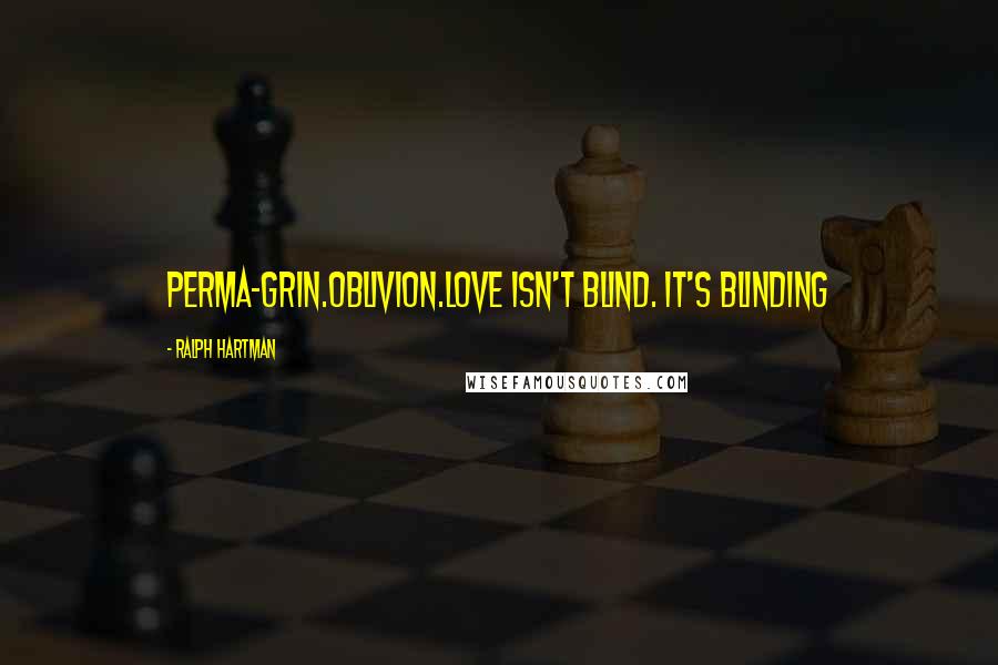 Ralph Hartman Quotes: Perma-grin.Oblivion.Love isn't blind. It's blinding