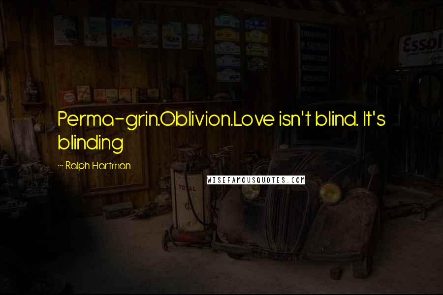 Ralph Hartman Quotes: Perma-grin.Oblivion.Love isn't blind. It's blinding