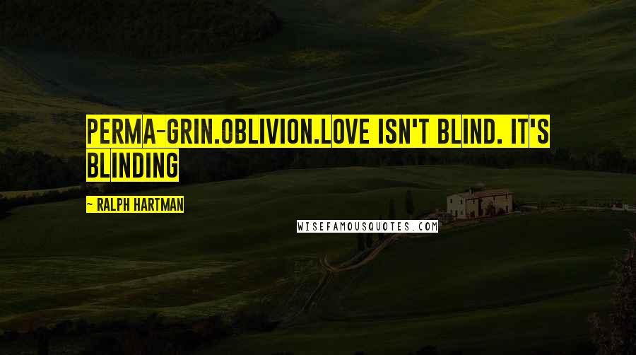 Ralph Hartman Quotes: Perma-grin.Oblivion.Love isn't blind. It's blinding