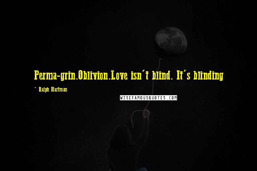 Ralph Hartman Quotes: Perma-grin.Oblivion.Love isn't blind. It's blinding