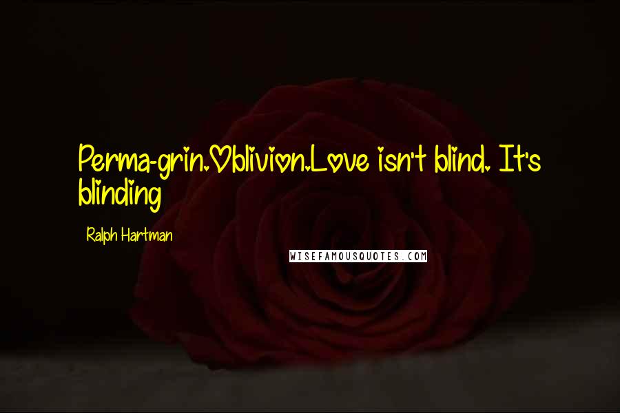 Ralph Hartman Quotes: Perma-grin.Oblivion.Love isn't blind. It's blinding