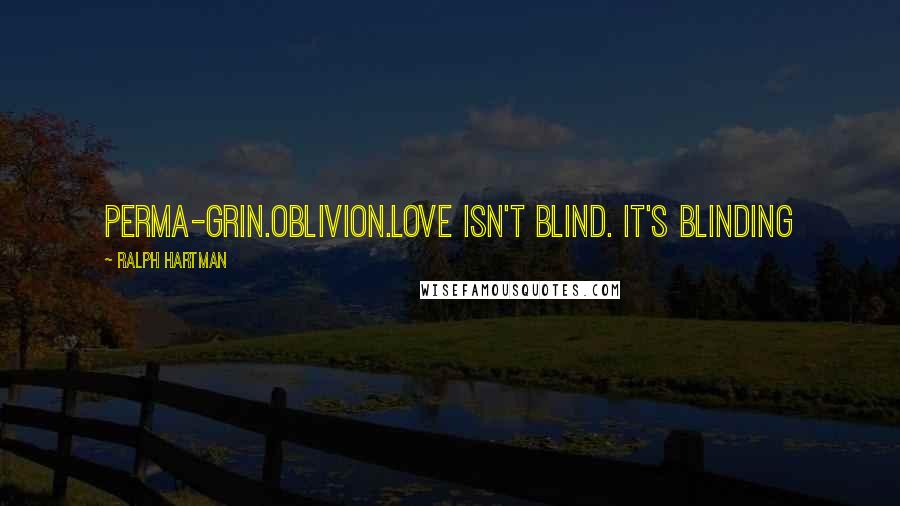 Ralph Hartman Quotes: Perma-grin.Oblivion.Love isn't blind. It's blinding