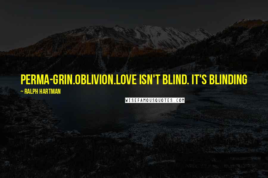 Ralph Hartman Quotes: Perma-grin.Oblivion.Love isn't blind. It's blinding