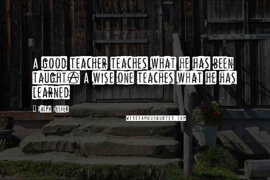 Ralph Helfer Quotes: A good teacher teaches what he has been taught. A wise one teaches what he has learned