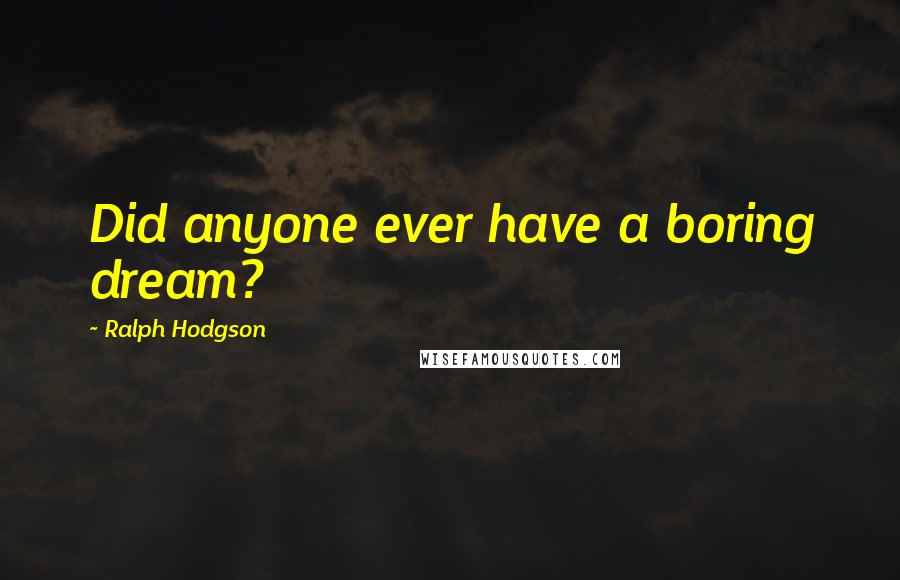 Ralph Hodgson Quotes: Did anyone ever have a boring dream?