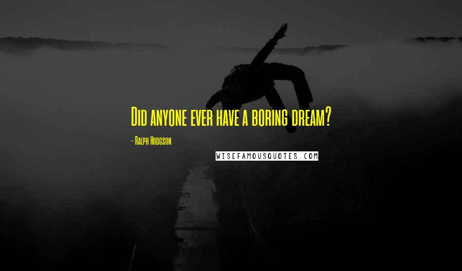 Ralph Hodgson Quotes: Did anyone ever have a boring dream?