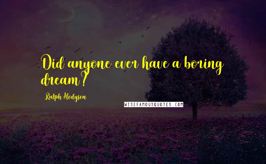 Ralph Hodgson Quotes: Did anyone ever have a boring dream?