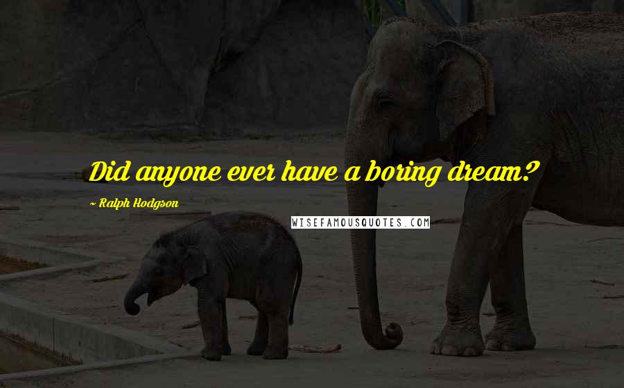 Ralph Hodgson Quotes: Did anyone ever have a boring dream?
