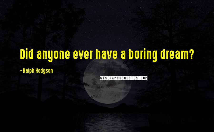 Ralph Hodgson Quotes: Did anyone ever have a boring dream?