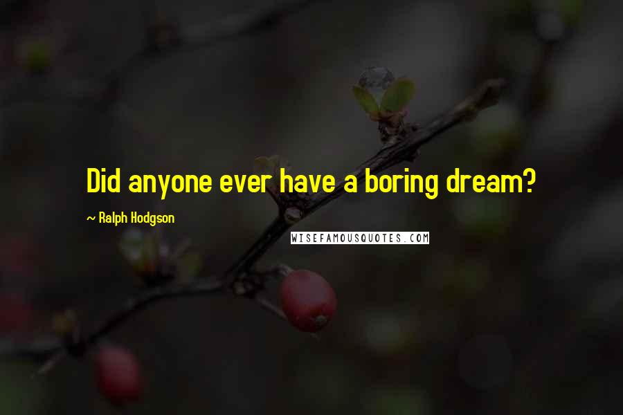 Ralph Hodgson Quotes: Did anyone ever have a boring dream?