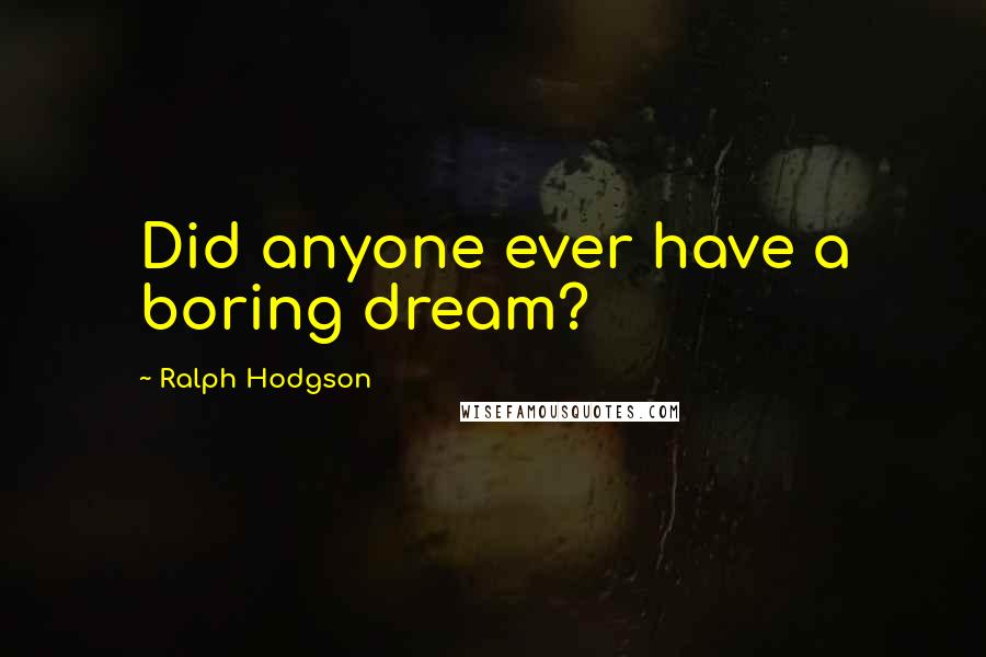 Ralph Hodgson Quotes: Did anyone ever have a boring dream?