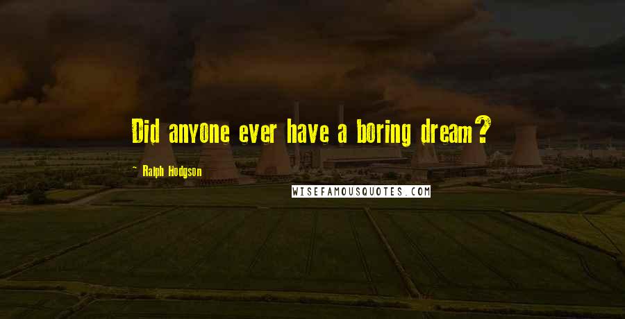 Ralph Hodgson Quotes: Did anyone ever have a boring dream?